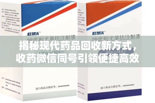 金华揭秘现代药品回收新方式，收药微信同号引领便捷高效新潮流