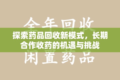 金华探索药品回收新模式，长期合作收药的机遇与挑战