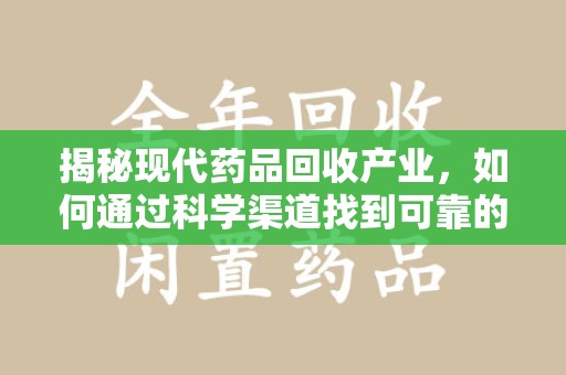 金华揭秘现代药品回收产业，如何通过科学渠道找到可靠的收药联系方式