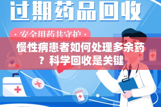金华慢性病患者如何处理多余药？科学回收是关键