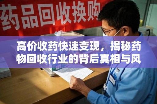 金华高价收药快速变现，揭秘药物回收行业的背后真相与风险