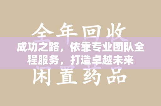 金华成功之路，依靠专业团队全程服务，打造卓越未来
