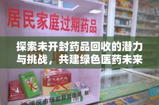 金华探索未开封药品回收的潜力与挑战，共建绿色医药未来