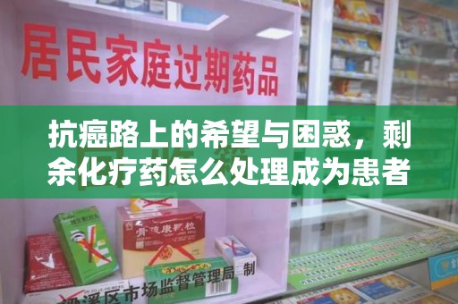 金华抗癌路上的希望与困惑，剩余化疗药怎么处理成为患者家庭的新难题