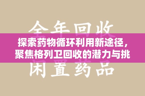 金华探索药物循环利用新途径，聚焦格列卫回收的潜力与挑战