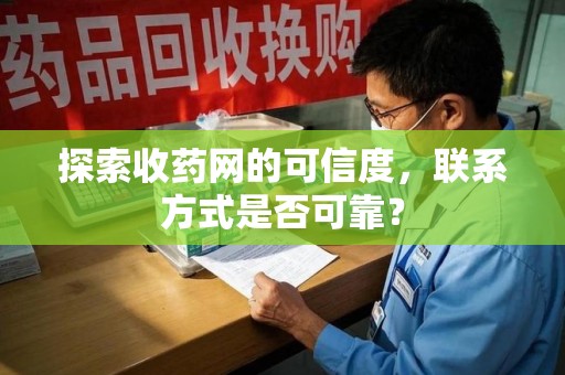 金华探索收药网的可信度，联系方式是否可靠？