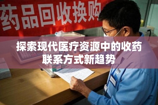 金华探索现代医疗资源中的收药联系方式新趋势