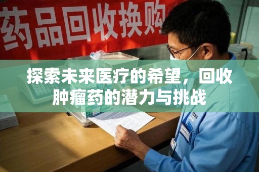 金华探索未来医疗的希望，回收肿瘤药的潜力与挑战