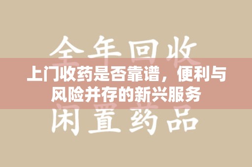 金华上门收药是否靠谱，便利与风险并存的新兴服务
