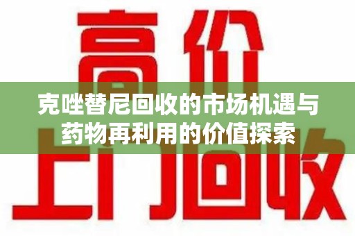 金华克唑替尼回收的市场机遇与药物再利用的价值探索