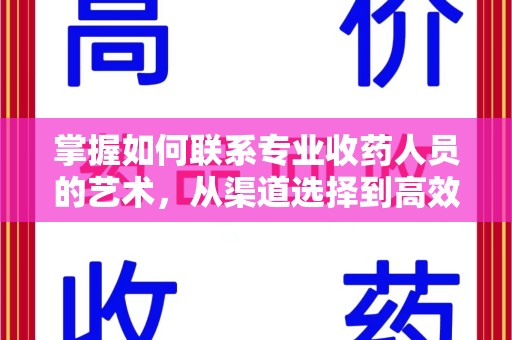 金华掌握如何联系专业收药人员的艺术，从渠道选择到高效沟通