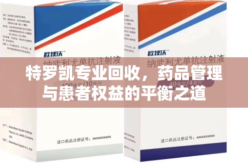 金华特罗凯专业回收，药品管理与患者权益的平衡之道