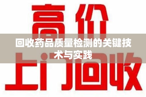 金华回收药品质量检测的关键技术与实践