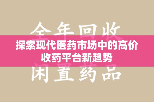 金华探索现代医药市场中的高价收药平台新趋势