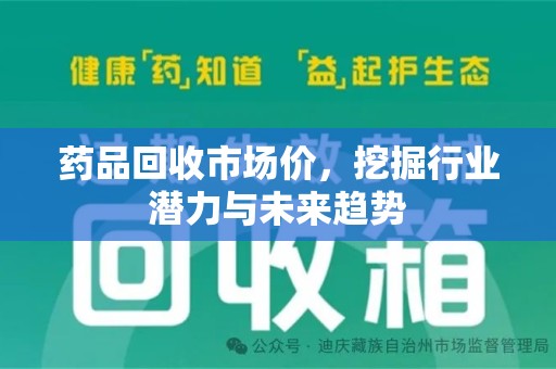金华药品回收市场价，挖掘行业潜力与未来趋势