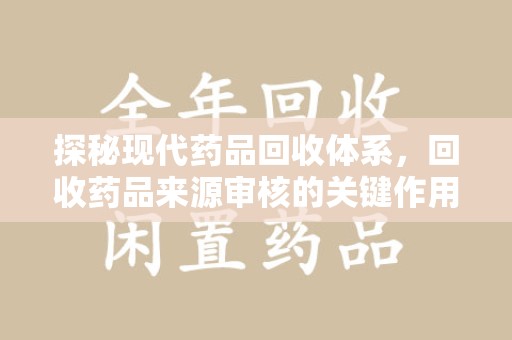 金华探秘现代药品回收体系，回收药品来源审核的关键作用与未来趋势