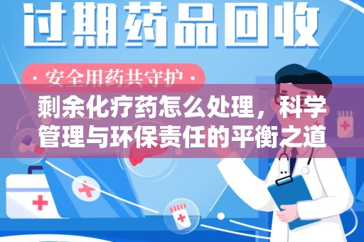 金华剩余化疗药怎么处理，科学管理与环保责任的平衡之道