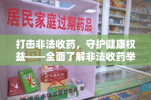 金华打击非法收药，守护健康权益——全面了解非法收药举报渠道