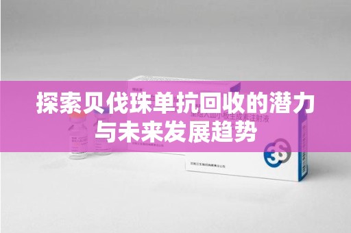 金华探索贝伐珠单抗回收的潜力与未来发展趋势