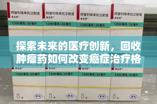 金华探索未来的医疗创新，回收肿瘤药如何改变癌症治疗格局