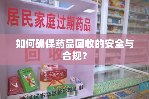 金华如何确保药品回收的安全与合规？