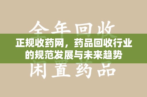 金华正规收药网，药品回收行业的规范发展与未来趋势