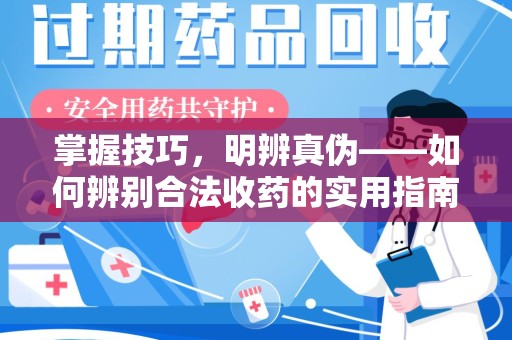 金华掌握技巧，明辨真伪——如何辨别合法收药的实用指南