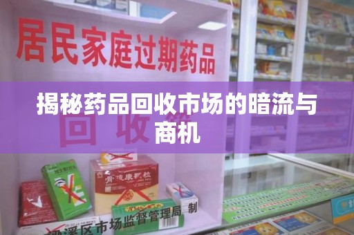 金华揭秘药品回收市场的暗流与商机