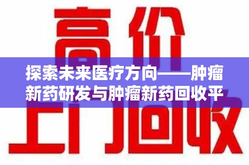 金华探索未来医疗方向——肿瘤新药研发与肿瘤新药回收平台的崛起