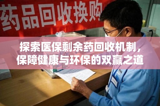 金华探索医保剩余药回收机制，保障健康与环保的双赢之道