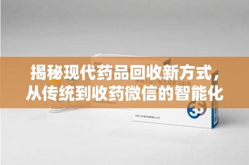 金华揭秘现代药品回收新方式，从传统到收药微信的智能化转变