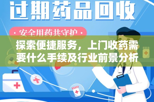 金华探索便捷服务，上门收药需要什么手续及行业前景分析