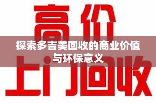 金华探索多吉美回收的商业价值与环保意义