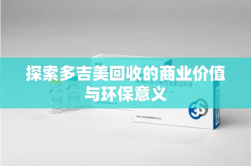 金华探索多吉美回收的商业价值与环保意义