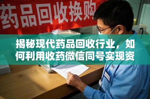 金华揭秘现代药品回收行业，如何利用收药微信同号实现资源再利用