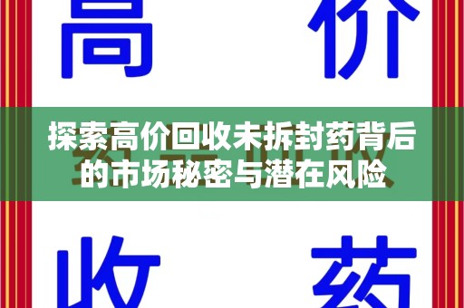 金华探索高价回收未拆封药背后的市场秘密与潜在风险
