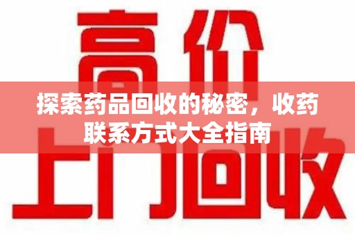 金华探索药品回收的秘密，收药联系方式大全指南