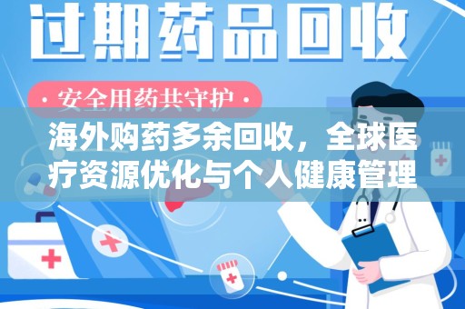 金华海外购药多余回收，全球医疗资源优化与个人健康管理的新趋势