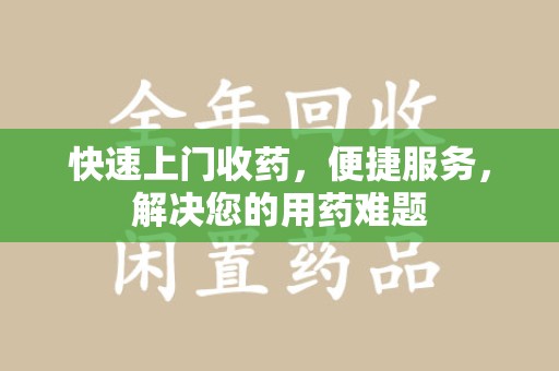 金华快速上门收药，便捷服务，解决您的用药难题