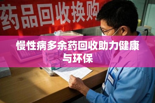 金华慢性病多余药回收助力健康与环保