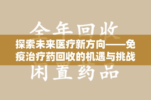 金华探索未来医疗新方向——免疫治疗药回收的机遇与挑战