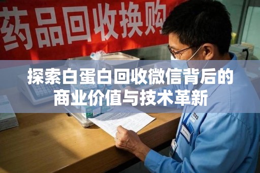 金华探索白蛋白回收微信背后的商业价值与技术革新