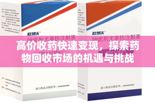 金华高价收药快速变现，探索药物回收市场的机遇与挑战