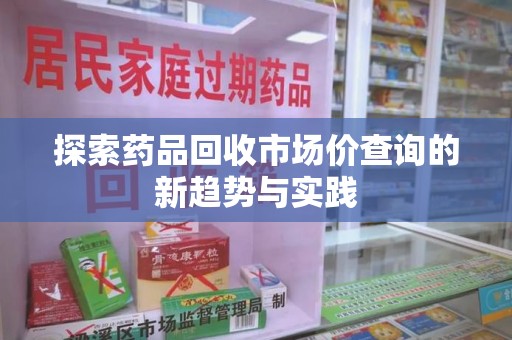 金华探索药品回收市场价查询的新趋势与实践