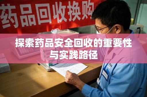 金华探索药品安全回收的重要性与实践路径
