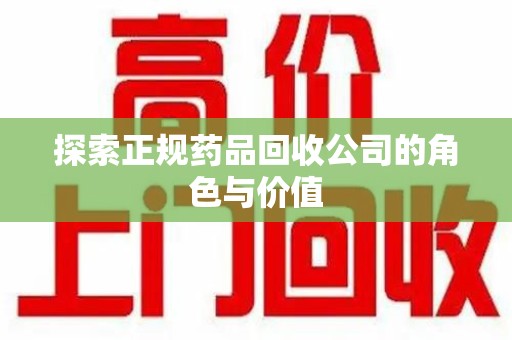 金华探索正规药品回收公司的角色与价值