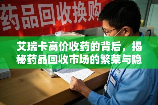 金华艾瑞卡高价收药的背后，揭秘药品回收市场的繁荣与隐忧
