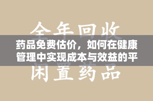 金华药品免费估价，如何在健康管理中实现成本与效益的平衡