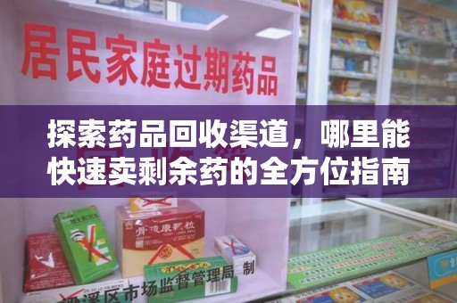 金华探索药品回收渠道，哪里能快速卖剩余药的全方位指南
