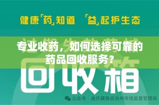 金华专业收药，如何选择可靠的药品回收服务？
